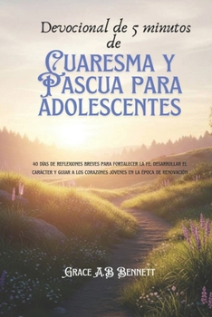 Devocional de 5 minutos de Cuaresma y Pascua para adolescentes: 40 días de reflexiones breves para fortalecer la fe, desarrollar el carácter y guiar a ... en la época de renovación (Spanish Edition)