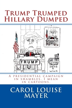 Paperback Trump Trumped Hillary Dumped: 2016 Presidential election in shambles, I mean in cartoons Book