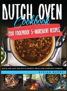 Hardcover Dutch Oven Cookbook: 200 Foolproof 5-Ingredient Recipes. Quick and Easy One Pot Flavorful Meals for Everyday Cooking Book