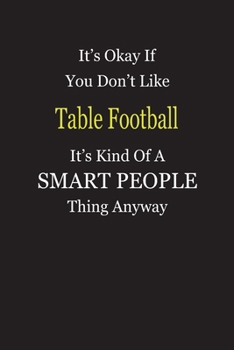 It's Okay If You Don't Like Table Football It's Kind Of A Smart People Thing Anyway: Blank Lined Notebook Journal Gift Idea
