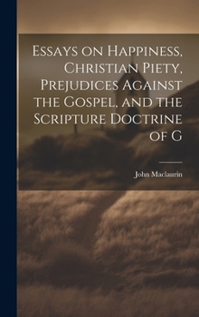 Hardcover Essays on Happiness, Christian Piety, Prejudices Against the Gospel, and the Scripture Doctrine of G Book