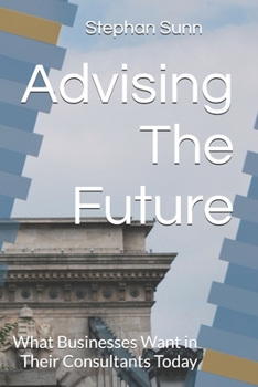 Paperback Advising The Future: What Businesses Want in Their Consultants Today Book