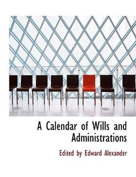 A Calendar of Wills and Administrations