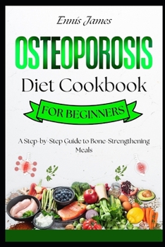 Osteoporosis Diet Cookbook for Beginners: A Step-by-Step Guide to Bone-Strengthening Meals