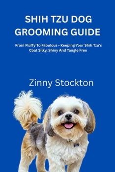 SHIH TZU DOG GROOMING GUIDE: From Fluffy To Fabulous - Keeping Your Shih Tzu’s Coat Silky, Shiny And Tangle Free