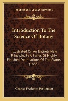 Paperback Introduction To The Science Of Botany: Illustrated On An Entirely New Principle, By A Series Of Highly Finished Delineations Of The Plants (1835) Book