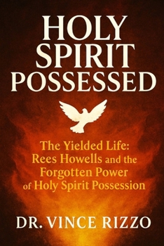 Holy Spirit Possessed: The Yielded Life—Rees Howells and the Forgotten Power of Holy Spirit Possession (Holy Spirit Fellowship)