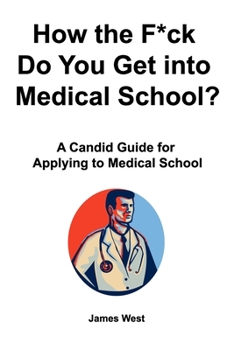 How the F*ck Do You Get into Medical School?   A Candid Guide for Applying to Medical School
