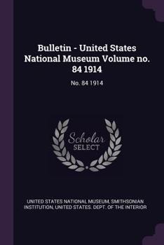 Paperback Bulletin - United States National Museum Volume no. 84 1914: No. 84 1914 Book