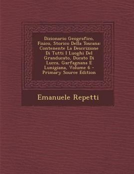 Paperback Dizionario Geografico, Fisico, Storico Della Toscana: Contenente La Descrizione Di Tutti I Luoghi Del Granducato, Ducato Di Lucca, Garfagnana E Lunigi [Italian] Book