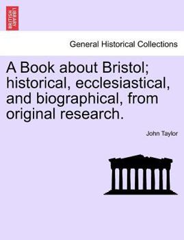 A Book About Bristol: Historical, Ecclesiastical, And Biographical