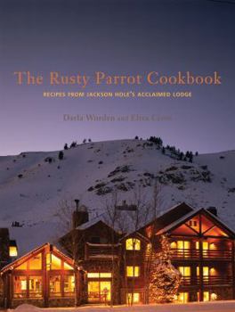 Hardcover The Rusty Parrot Cookbook: Recipes from Jackson Hole's Acclaimed Lodge Book