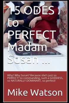 Paperback 15 ODES to PERFECT Madam Susan ...: Why? Why Susan? Because she’s just so PERFECT! So commanding, such a GODDESS, so NATURALLY DOMINANT, so perfect! Book