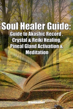 Soul Healer Guide: Guide to Akashic Record , Crystal & Reiki Healing, Pineal Gland Activation & Meditation