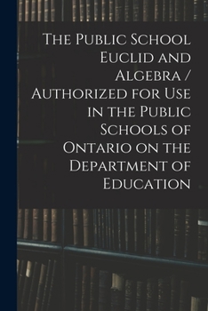 Paperback The Public School Euclid and Algebra / Authorized for Use in the Public Schools of Ontario on the Department of Education Book