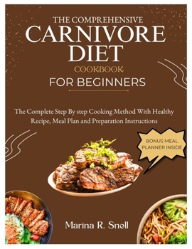 Paperback The Comprehensive Carnivore Diet Cookbook for Beginners: The Complete Step by Step Cooking Method With Healthy Recipes, Meal Plan and Preparation Inst Book