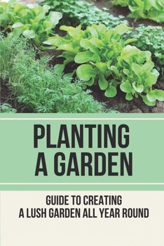 Paperback Planting A Garden: Guide To Creating A Lush Garden All Year Round: Method To Develop Plants Book