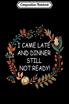 Composition Notebook: i came late and dinner still not ready gift for thanksgiving  Journal/Notebook Blank Lined Ruled 6x9 100 Pages
