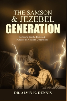 The Samson And Jezebel Generation: Restoring Purity, Power, And Purpose In A Fallen Generation