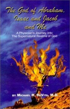 God of Abraham, Isaac and Jacob and Me: A Physician's Journey into the Supernatural Realms of God