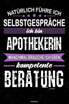 Natürlich führe ich Selbstgespräche ich bin Apothekerin manchmal brauche ich eben kompetente Beratung Notizbuch: Apothekerin Journal DIN A5 liniert 120 Seiten Geschenk (German Edition)