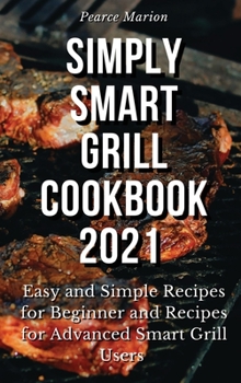 Hardcover Simply Smart Grill Cookbook 2021: Easy and Simple Recipes for Beginner and Recipes for Advanced Smart Grill Users Book