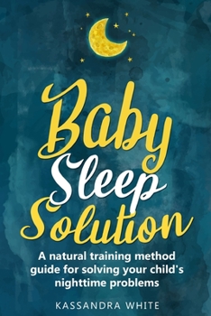 Paperback Baby Sleep Solution: A Natural Training Method Guide For Solving Your Child's Nighttime Problems Book
