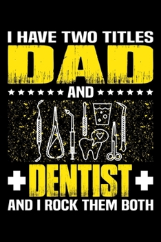 Paperback I Have Two Titles Dad And Dentist And I Rock Them Both: Birthday, Retirement, Appreciation, Fathers Day Special Gift, Lined Notebook, 6 x 9, 120 Pages Book