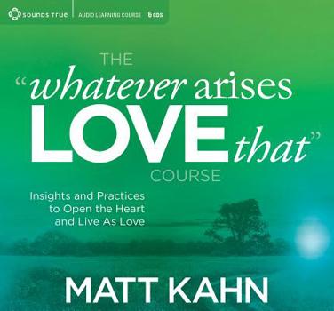 Audio CD The "Whatever Arises, Love That" Course: Insights and Practices to Open the Heart and Live as Love Book