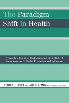 Paperback The Paradigm Shift in Health: Towards a Quantum Understanding of the Role of Consciousness in Health Promotion and Education Book