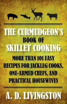 Paperback Curmudgeon's Book of Skillet Cooking: More Than 101 Easy Recipes for Jackleg Cooks, One-Armed Chefs, and Practical Housewives Book