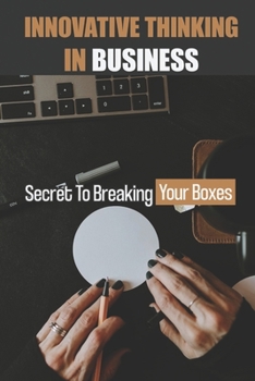 Paperback Innovative Thinking In Business: Secret To Breaking Your Boxes: Creativity And Innovation Skills Book
