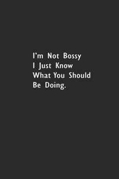 I’m Not Bossy I Just Know What You Should Be Doing.: Lined Notebook (110 Pages 6" x 9" )