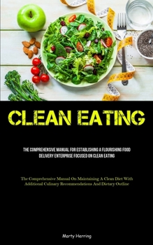 Clean Eating: The Comprehensive Manual For Establishing A Flourishing Food Delivery Enterprise Focused On Clean Eating