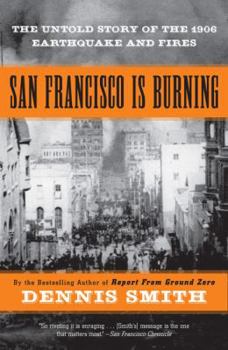 San Francisco Is Burning: The Untold Story of the 1906 Earthquake and Fires