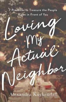 Paperback Loving My Actual Neighbor: 7 Practices to Treasure the People Right in Front of You Book