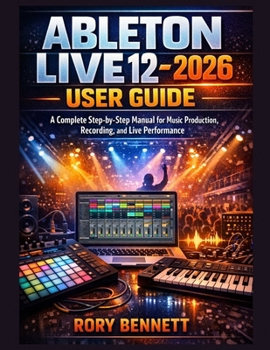 Paperback ABLETON LIVE 12 - 2026 User Guide: A Complete Step-by-Step Manual for Music Production, Recording, and Live Performance Book
