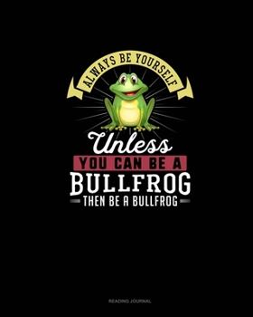 Paperback Always Be Yourself Unless You Can Be A Bullfrog Then Be A Bullfrog: Reading Journal Book