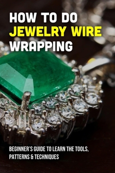 Paperback How To Do Jewelry Wire Wrapping: Beginner's Guide To Learn The Tools, Patterns & Techniques: Wire Wrap Jewelry Kit Book