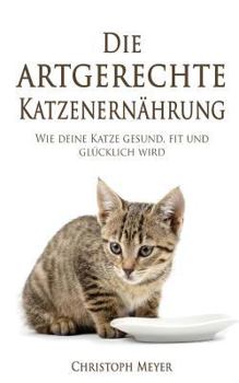 Paperback Die Artgerechte Katzenernährung: Wie Deine Katze Gesund, Fit Und Glücklich Wird [German] Book