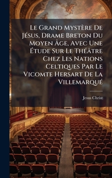 Hardcover Le Grand Mystère De JÃ(c)sus, Drame Breton Du Moyen Ã&#130;ge, Avec Une Ã&#137;tude Sur Le ThÃ(c)âtre Chez Les Nations Celtiques Par Le Vicomte Hersar [French] Book