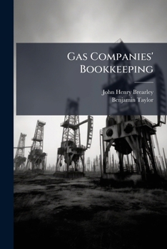 Gas Companies' Bookkeeping: A Practical Treatise On The Keeping Of Gas Companies' Accounts