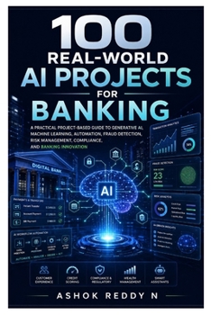 Paperback 100 Real-World AI Projects for Banking: A Practical Project-Based Guide to Generative AI, Machine Learning, Automation, Fraud Detection, Risk Manageme Book