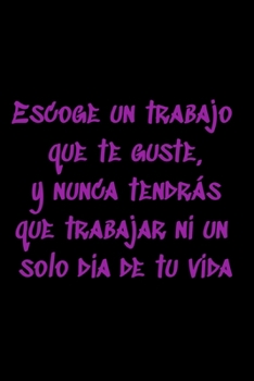 Escoge un trabajo que te guste, y nunca tendrás que trabajar ni un solo día de tu vida: Regalo De Cuaderno / Diario Forrado, 120 Páginas, 6x9, Tapa Blanda, Acabado Mate (Spanish Edition)