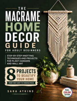 The Macrame Home Decor Guide for Adult Beginners: Step-by-Step Knotting Techniques and Projects for Plant Hangers and Wall Art
