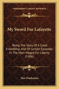 Paperback My Sword For Lafayette: Being The Story Of A Great Friendship, And Of Certain Episodes In The Wars Waged For Liberty (1906) Book