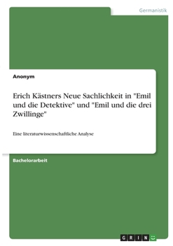 Erich K�stners Neue Sachlichkeit in Emil und die Detektive und Emil und die drei Zwillinge: Eine literaturwissenschaftliche Analyse