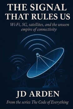 THE SIGNAL THAT RULES US: Wi-Fi, 5G, satellites, and the unseen empire of connectivity (The Code of Everything)