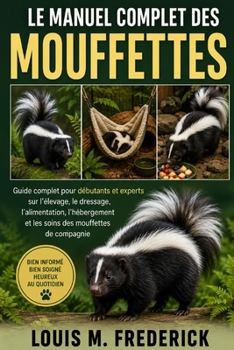 LE MANUEL COMPLET DES MOUFFETTES: Guide complet pour débutants et experts sur l'élevage, le dressage, l'alimentation, l'hébergement et les soins des mouffettes de compagnie (French Edition)