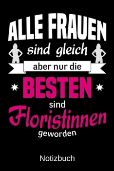 Alle Frauen sind gleich aber nur die besten sind Floristinnen geworden: A5 Notizbuch | Liniert 120 Seiten | Geschenk/Geschenkidee zum Geburtstag | ... | Muttertag | Namenstag (German Edition)
